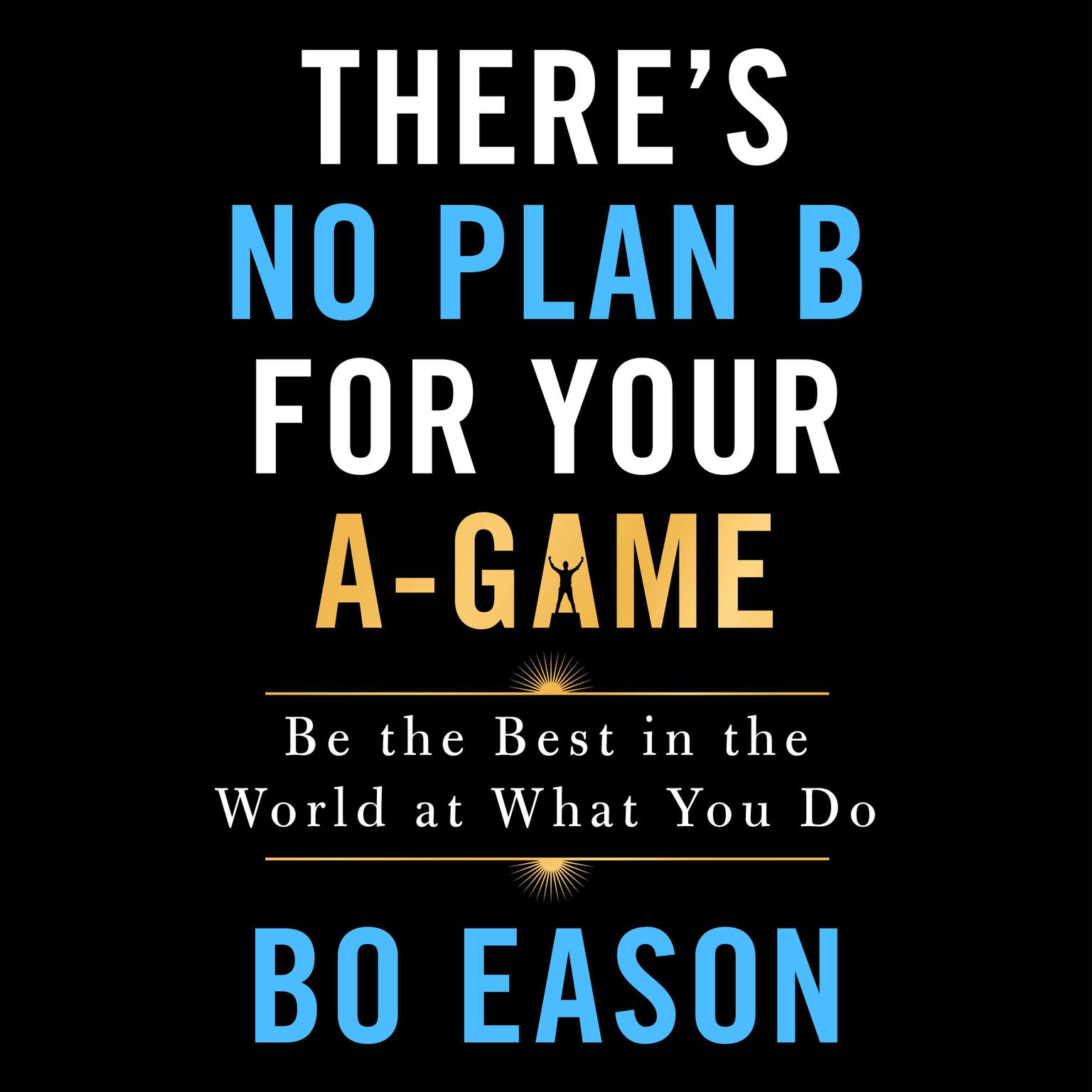 Theres No Plan B for Your A-Game (Abridged): Be the Best in the World at What You Do Audiobook, by Bo Eason