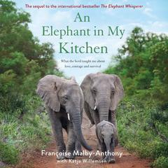 An Elephant in My Kitchen: What the Herd Taught Me About Love, Courage and Survival Audiobook, by Françoise Malby-Anthony