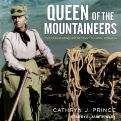 Queen of the Mountaineers: The Trailblazing Life of Fanny Bullock Workman Audiobook, by Cathryn J. Prince