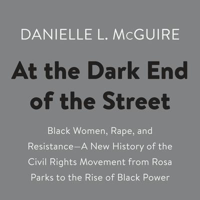 At the Dark End of the Street: Black Women, Rape, and Resistance--A New History of the Civil Rights Movement  from Rosa Parks to the Rise of Black Power Audiobook, by Danielle L. McGuire