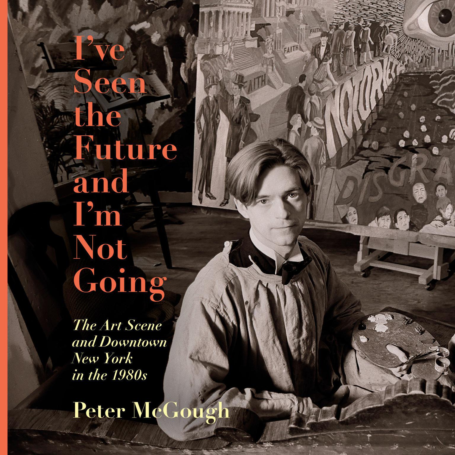 Ive Seen the Future and Im Not Going: The Art Scene and Downtown New York in the 1980s Audiobook, by Peter McGough