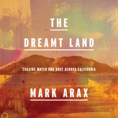 The Dreamt Land: Chasing Water and Dust Across California Audiobook, by Mark Arax