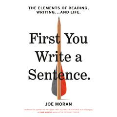 First You Write a Sentence: The Elements of Reading, Writing . . . and Life Audiobook, by Joe Moran