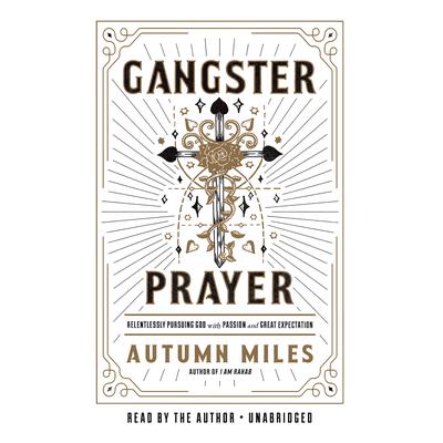 Gangster Prayer: Relentlessly Pursuing God with Passion and Great Expectation Audiobook, by Autumn Miles