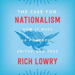 The Case for Nationalism: How It Made Us Powerful, United, and Free Audiobook, by Rich Lowry