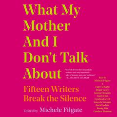 What My Mother and I Dont Talk About: Fifteen Writers Break the Silence Audiobook, by Michele Filgate