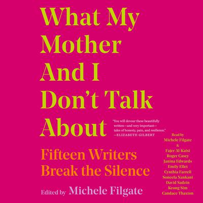 What My Mother and I Dont Talk About: Fifteen Writers Break the Silence Audiobook, by Michele Filgate