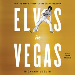 Elvis in Vegas: How the King Reinvented the Las Vegas Show Audiobook, by Richard Zoglin