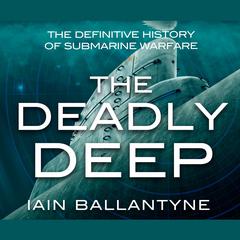 The Deadly Deep: The Definitive History of Submarine Warfare Audiobook, by 