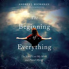 The Beginning of Everything: The Year I Lost My Mind and Found Myself Audiobook, by Andrea J. Buchanan