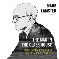The Man in the Glass House: Philip Johnson, Architect of the Modern Century                                                   Audiobook, by Mark Lamster
