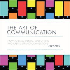 The Art of Communication: How to be authentic, lead others and create strong connections Audiobook, by Judy Apps