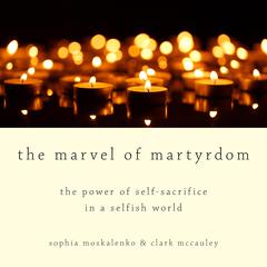 The Marvel of Martyrdom: The Power of Self-Sacrifice in a Selfish World Audiobook, by Sophia Moskalenko