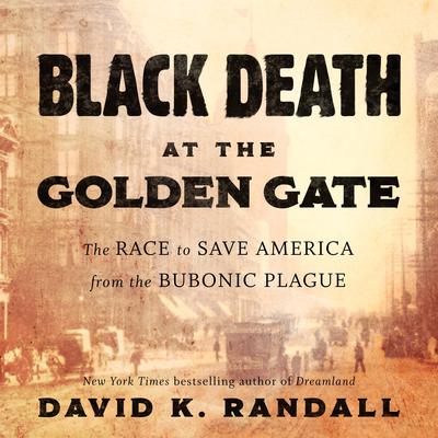 Black Death at the Golden Gate: The Race to Save America from the Bubonic Plague Audiobook, by David K. Randall