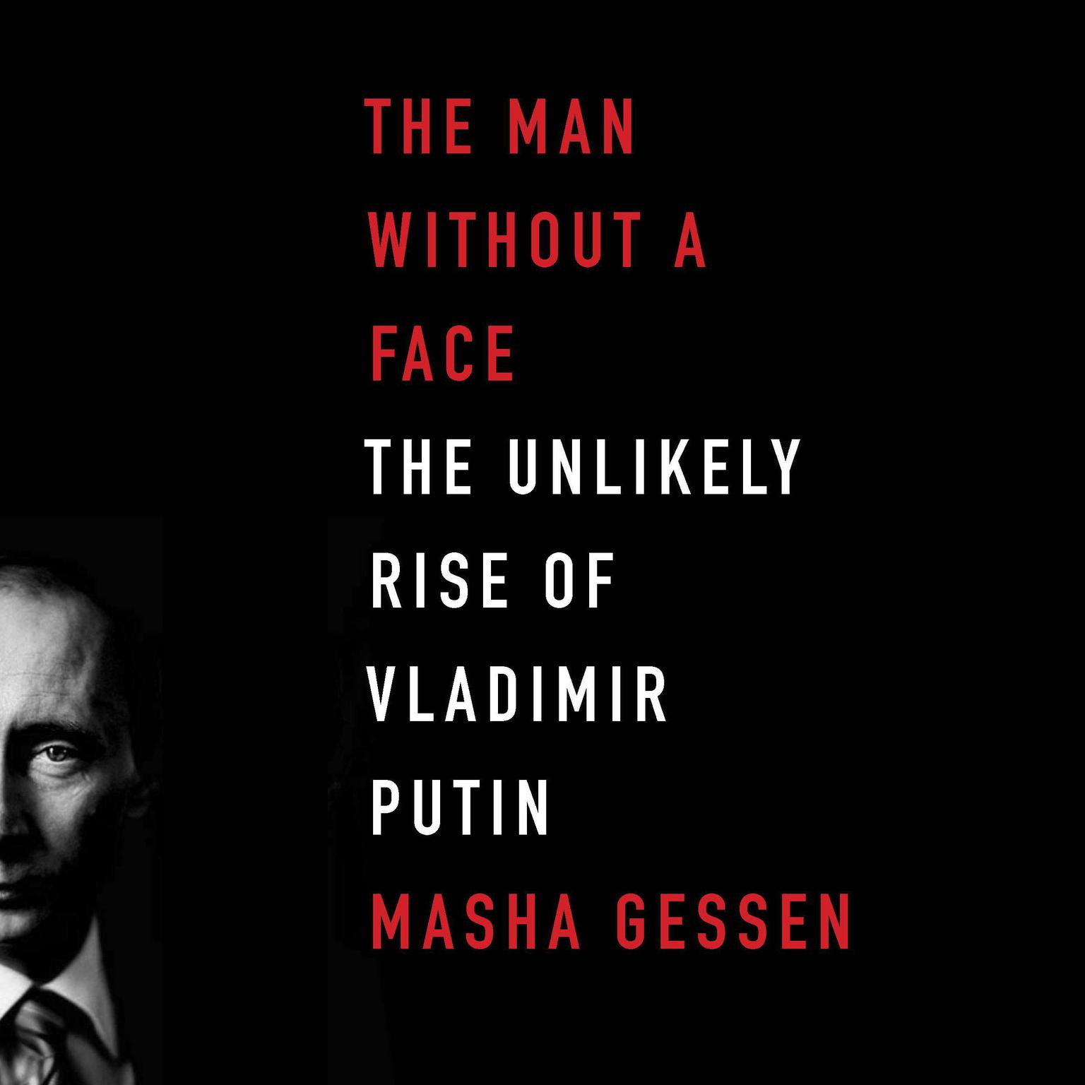 The Man Without a Face: The Unlikely Rise of Vladimir Putin Audiobook, by Masha Gessen