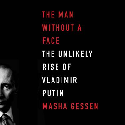 The Man Without a Face: The Unlikely Rise of Vladimir Putin Audiobook, by Masha Gessen