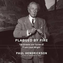 Plagued by Fire: The Dreams and Furies of Frank Lloyd Wright Audiobook, by Paul Hendrickson