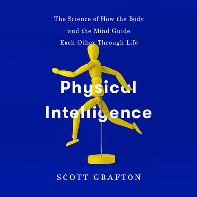 Physical Intelligence: The Science of How the Body and the Mind Guide Each Other Through Life Audiobook, by Scott Grafton