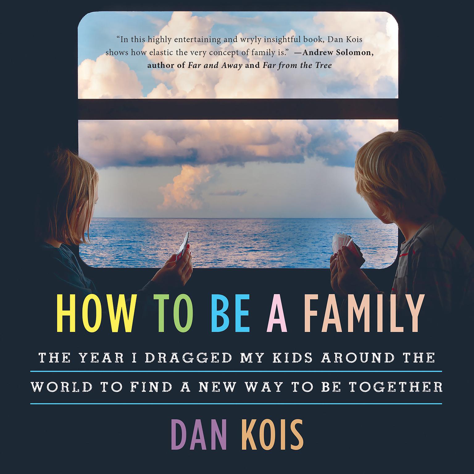 How to Be a Family: The Year I Dragged My Kids Around the World to Find a New Way to Be Together Audiobook, by Dan Kois