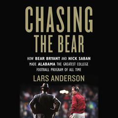Chasing the Bear: How Bear Bryant and Nick Saban Made Alabama the Greatest College Football Program of All Time Audiobook, by Lars Anderson
