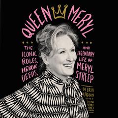 Queen Meryl: The Iconic Roles, Heroic Deeds, and Legendary Life of Meryl Streep Audiobook, by Erin Carlson