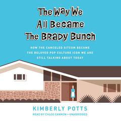 The Way We All Became The Brady Bunch: How the Canceled Sitcom Became the Beloved Pop Culture Icon We Are Still Talking About Today Audiobook, by Kimberly Potts