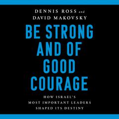 Be Strong and of Good Courage: How Israels Most Important Leaders Shaped Its Destiny Audiobook, by Dennis Ross