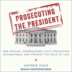 Prosecuting the President: How Special Prosecutors Hold Presidents Accountable and Protect the Rule of Law Audiobook, by Andrew Coan