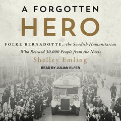 A Forgotten Hero: Folke Bernadotte, the Swedish Humanitarian Who Rescued 30,000 People from the Nazis Audiobook, by Shelley Emling