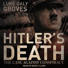 Hitler’s Death: The Case Against Conspiracy Audiobook, by Luke Daly-Groves