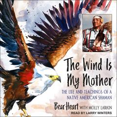 The Wind Is My Mother: The Life and Teachings of a Native American Shaman Audiobook, by Bear Heart