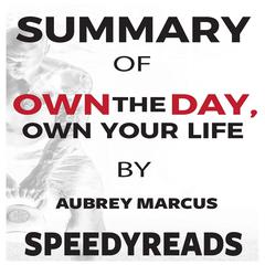 Summary of Own the Day, Own Your Life by Aubrey Marcus: Optimized Practices for Waking, Working, Learning, Eating, Training, Playing, Sleeping, and Sex Audiobook, by SpeedyReads 