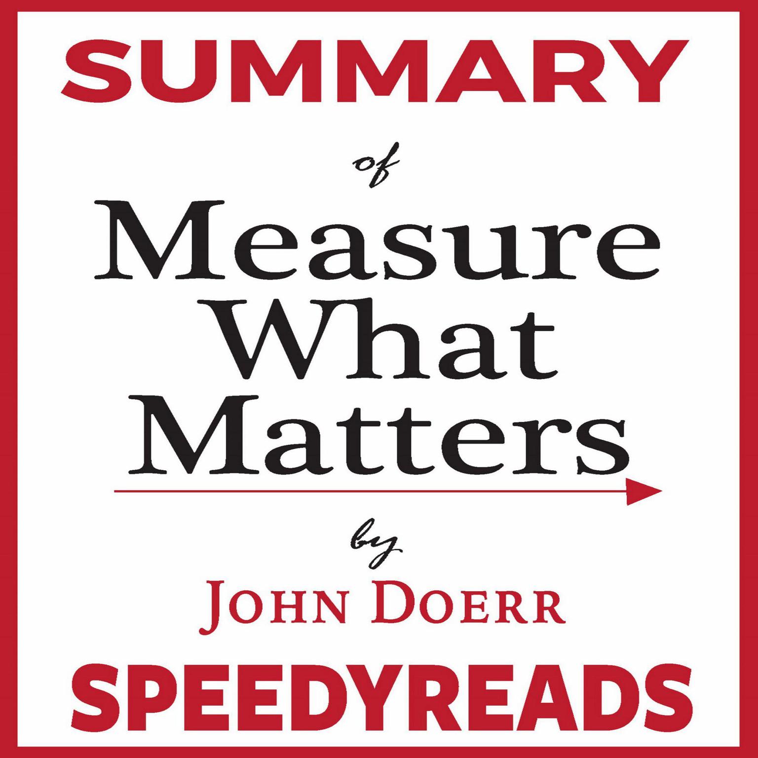 Summary of Measure What Matters by John Doerr: How Google, Bono, and the Gates Foundation Rock the World with OKRs - Finish Entire Book in 15 Minutes Audiobook, by SpeedyReads 
