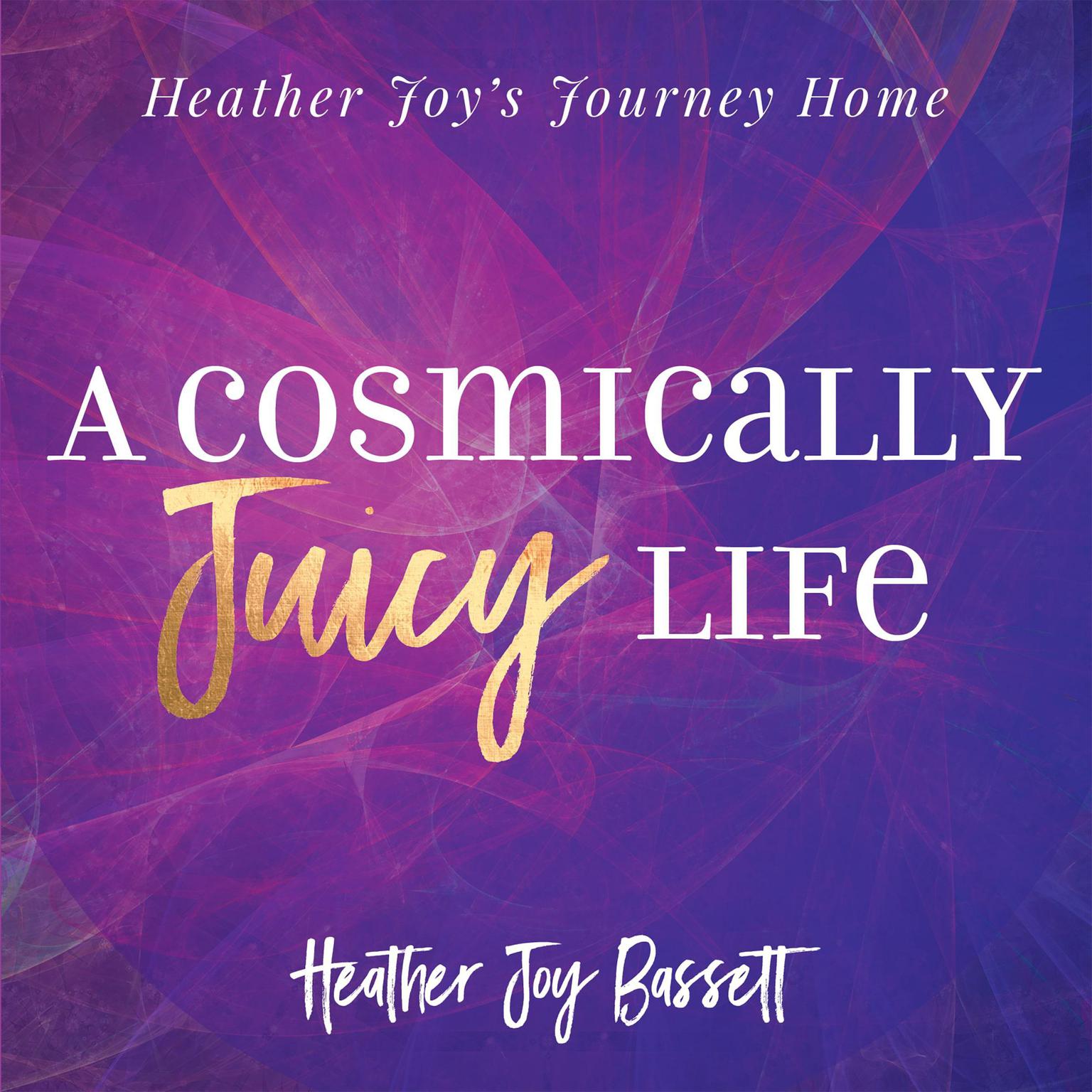 A Cosmically Juicy Life Audiobook, by Heather Bassett