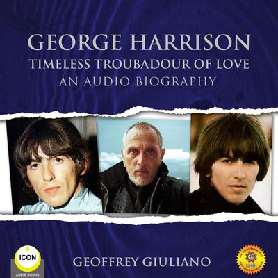 George Harrison Timeless Troubadour of Love - An Audio Biography Audiobook, by Geoffrey Giuliano