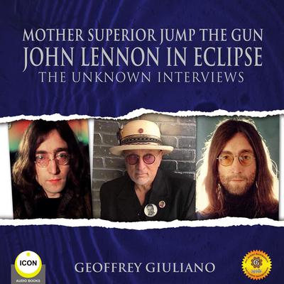 Mother Superior Jump The Gun John Lennon in Eclipse - The Unknown Interviews Audiobook, by Geoffrey Giuliano