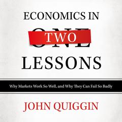 Economics in Two Lessons: Why Markets Work so Well, and Why They Can Fail So Badly Audiobook, by John Quiggin