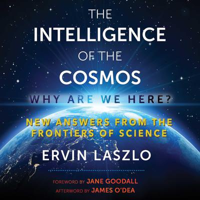 The Intelligence of the Cosmos: Why Are We Here? New Answers from the Frontiers of Science Audiobook, by Ervin Laszlo