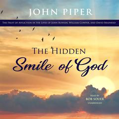The Hidden Smile of God: The Fruit of Affliction in the Lives of John Bunyan, William Cowper, and David Brainerd Audiobook, by John Piper