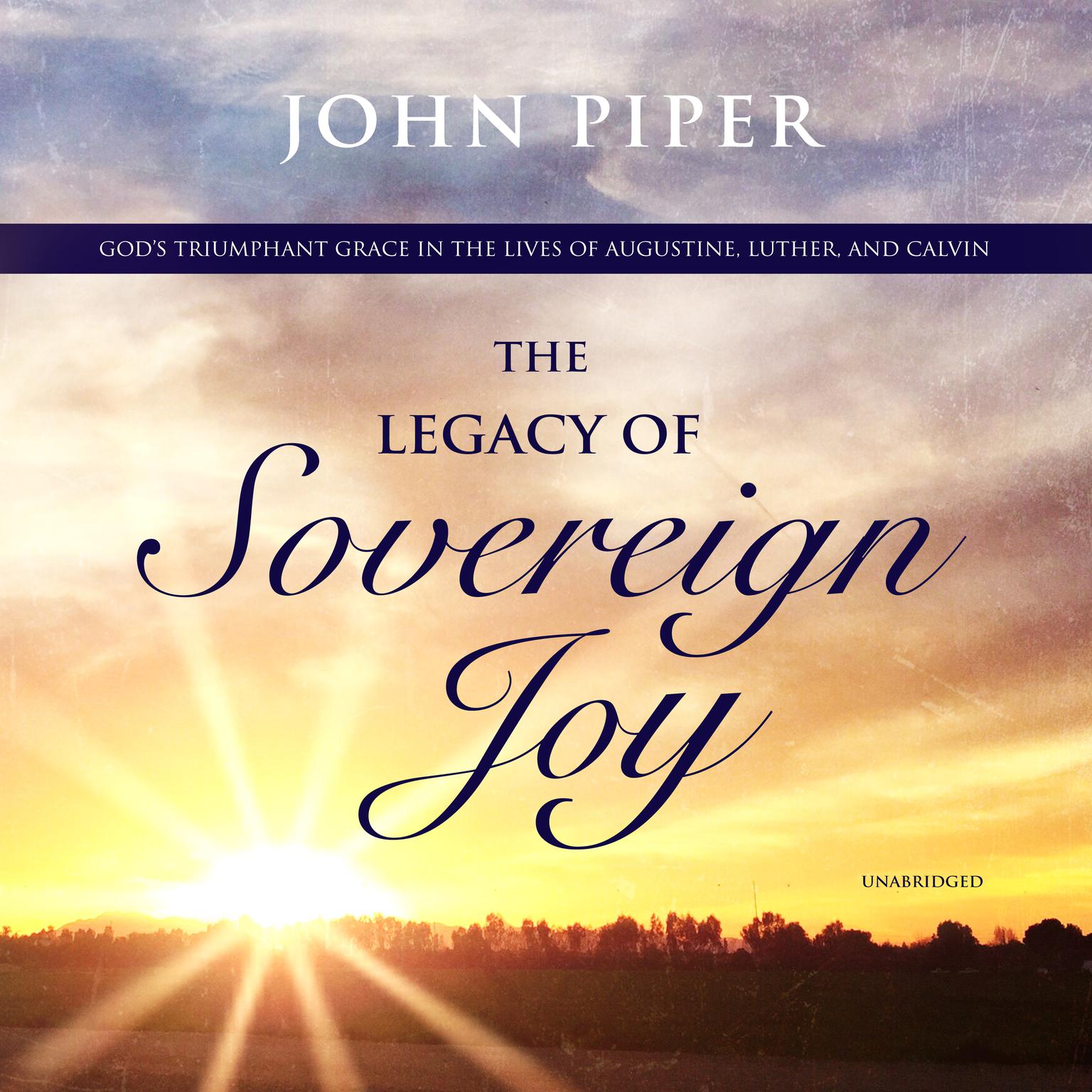 The Legacy of Sovereign Joy: God’s Triumphant Grace in the Lives of Augustine, Luther, and Calvin Audiobook, by John Piper