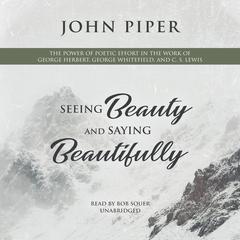 Seeing Beauty and Saying Beautifully: The Power of Poetic Effort in the Work of George Herbert, George Whitefield, and C. S. Lewis Audiobook, by John Piper