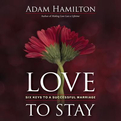 Love to Stay: Six Keys to a Successful Marriage Audiobook, by Adam Hamilton