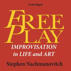 Free Play: Improvisation in Life and Art Audiobook, by Stephen Nachmanovitch