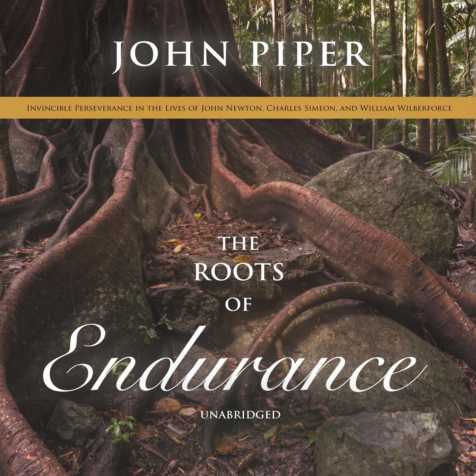 The Roots of Endurance: Invincible Perseverance in the Lives of John Newton, Charles Simeon, and William Wilberforce Audiobook, by John Piper