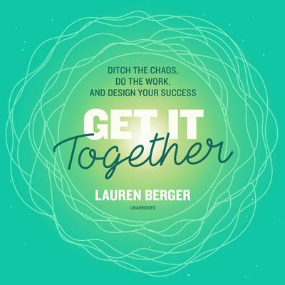Get It Together: Ditch the Chaos, Do the Work, and Design Your Success Audiobook, by Lauren Berger
