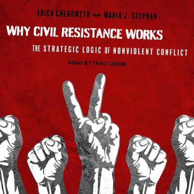 Why Civil Resistance Works: The Strategic Logic of Nonviolent Conflict Audiobook, by Erica Chenoweth