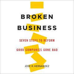 Broken Business: Seven Steps to Reform Good Companies Gone Bad Audiobook, by Jose R. Hernandez