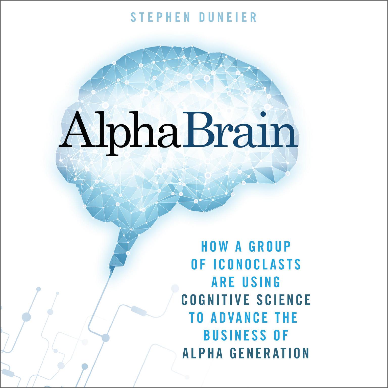 AlphaBrain: How a Group of Iconoclasts Are Using Cognitive Science to Advance the Business of Alpha Generation Audiobook, by Stephen Duneier