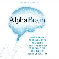 AlphaBrain: How a Group of Iconoclasts Are Using Cognitive Science to Advance the Business of Alpha Generation Audiobook, by Stephen Duneier