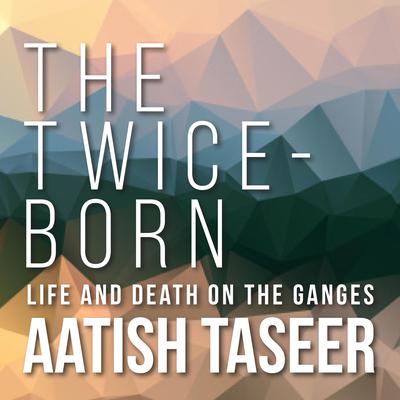 The Twice-Born: Life and Death on the Ganges Audiobook, by Aatish Taseer